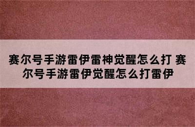 赛尔号手游雷伊雷神觉醒怎么打 赛尔号手游雷伊觉醒怎么打雷伊